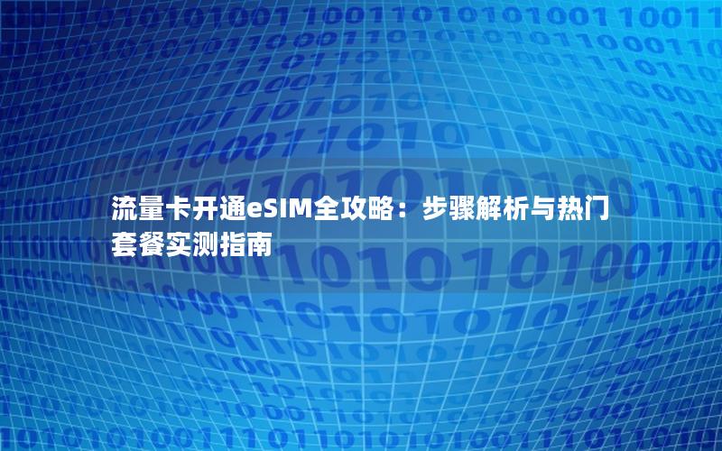 流量卡开通eSIM全攻略：步骤解析与热门套餐实测指南