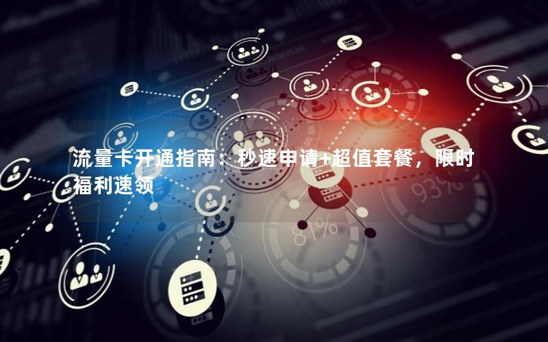 流量卡开通指南：秒速申请+超值套餐，限时福利速领