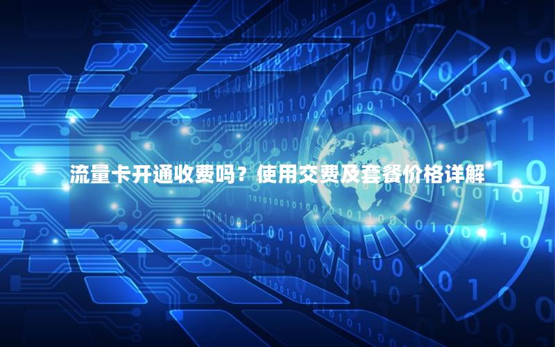 流量卡开通收费吗？使用交费及套餐价格详解