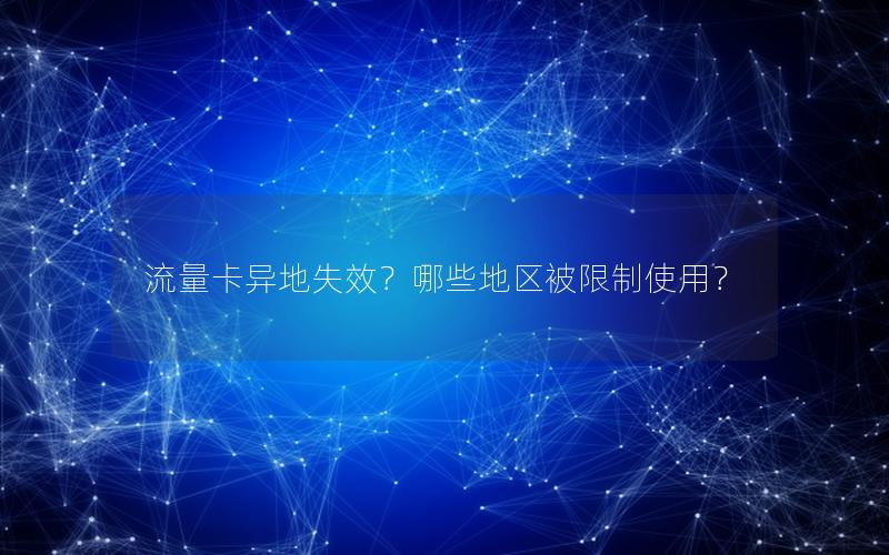 流量卡异地失效？哪些地区被限制使用？