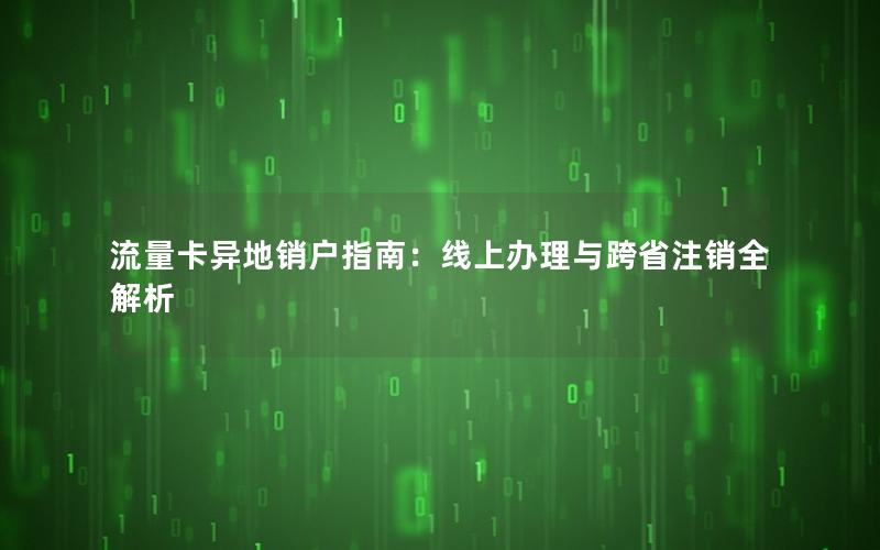 流量卡异地销户指南：线上办理与跨省注销全解析