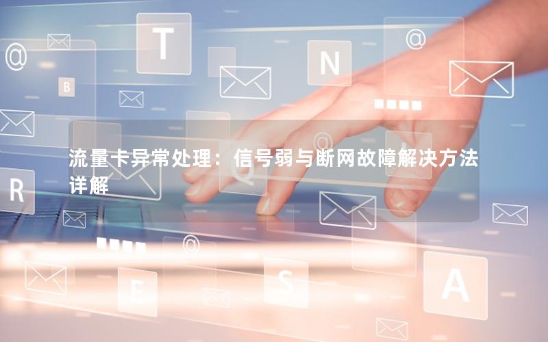 流量卡异常处理：信号弱与断网故障解决方法详解