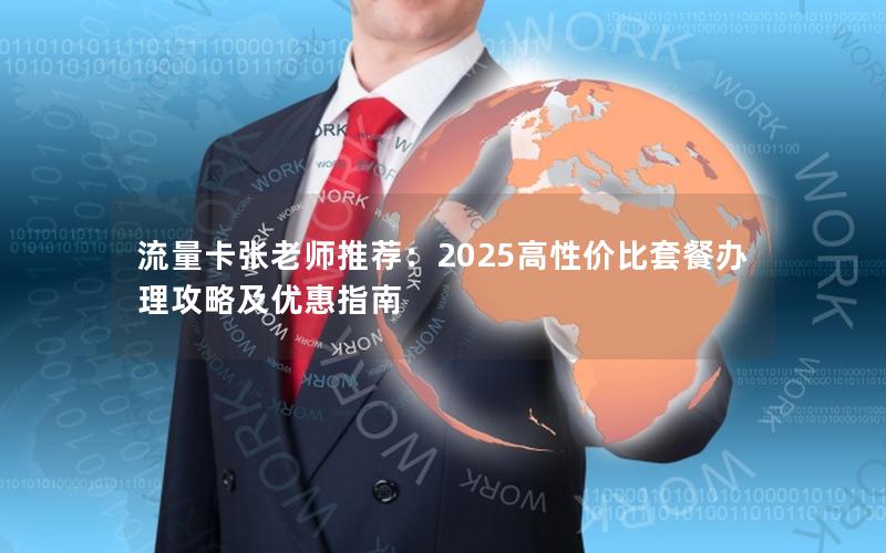 流量卡张老师推荐：2025高性价比套餐办理攻略及优惠指南