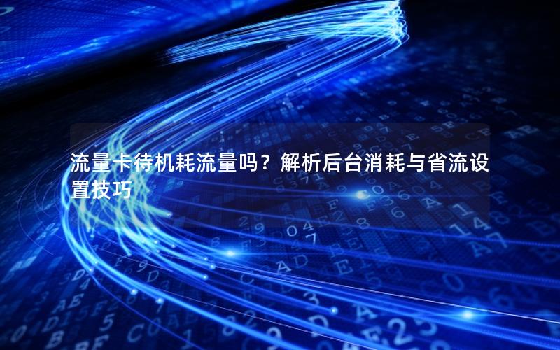 流量卡待机耗流量吗？解析后台消耗与省流设置技巧