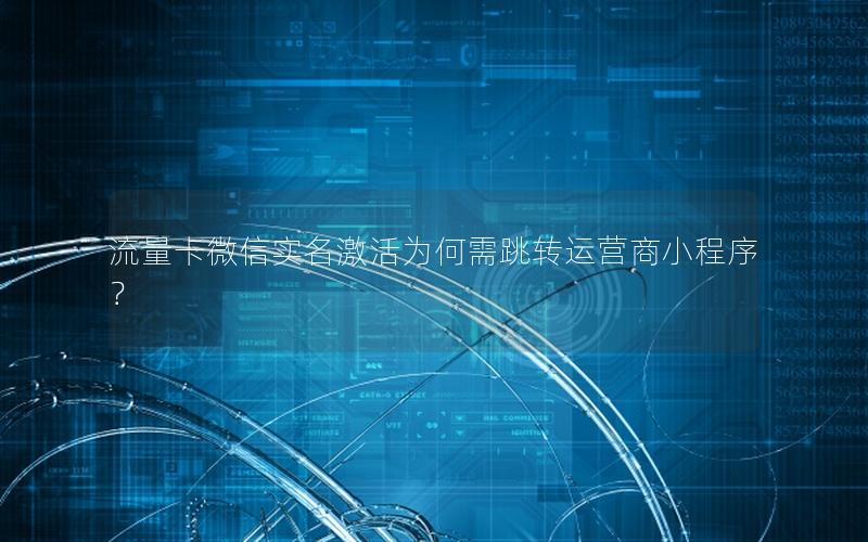 流量卡微信实名激活为何需跳转运营商小程序？