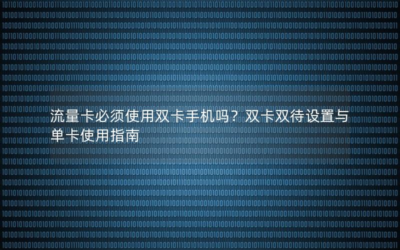 流量卡必须使用双卡手机吗？双卡双待设置与单卡使用指南