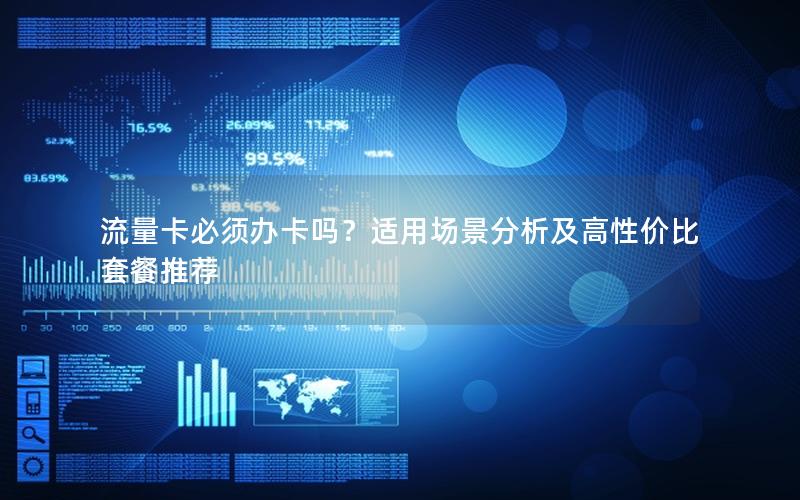 流量卡必须办卡吗？适用场景分析及高性价比套餐推荐