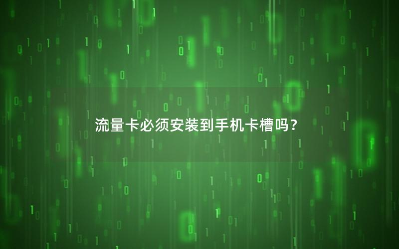 流量卡必须安装到手机卡槽吗？