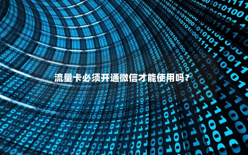流量卡必须开通微信才能使用吗？