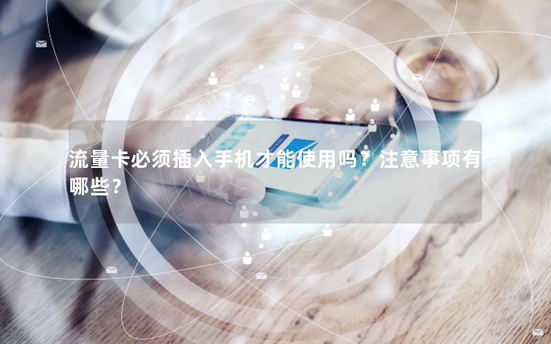 流量卡必须插入手机才能使用吗？注意事项有哪些？
