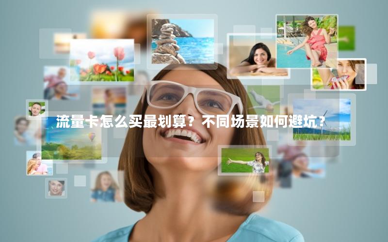 流量卡怎么买最划算？不同场景如何避坑？