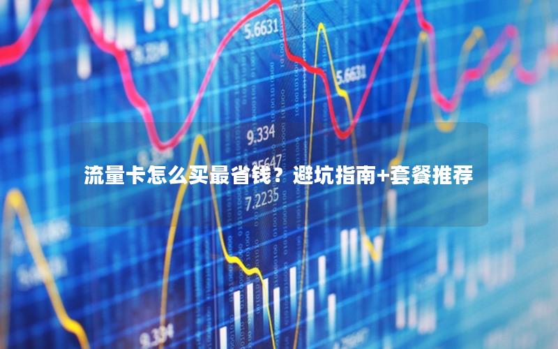 流量卡怎么买最省钱？避坑指南+套餐推荐
