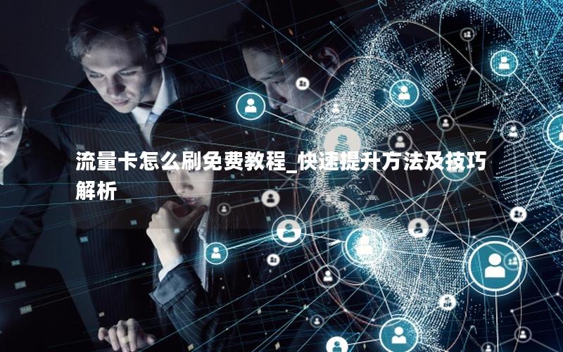 流量卡怎么刷免费教程_快速提升方法及技巧解析