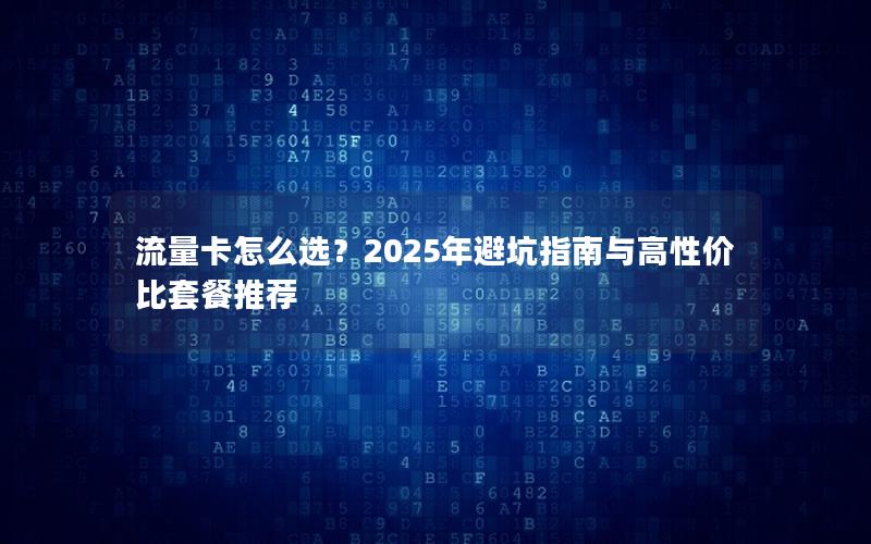 流量卡怎么选？2025年避坑指南与高性价比套餐推荐