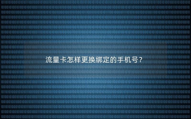 流量卡怎样更换绑定的手机号？