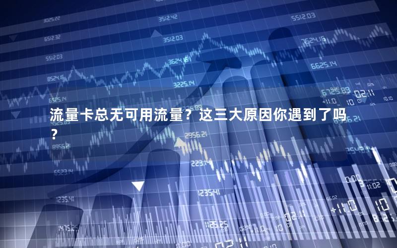 流量卡总无可用流量？这三大原因你遇到了吗？