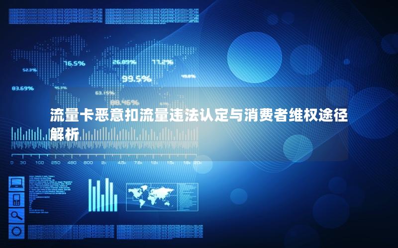 流量卡恶意扣流量违法认定与消费者维权途径解析