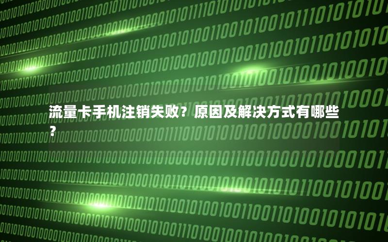 流量卡手机注销失败？原因及解决方式有哪些？