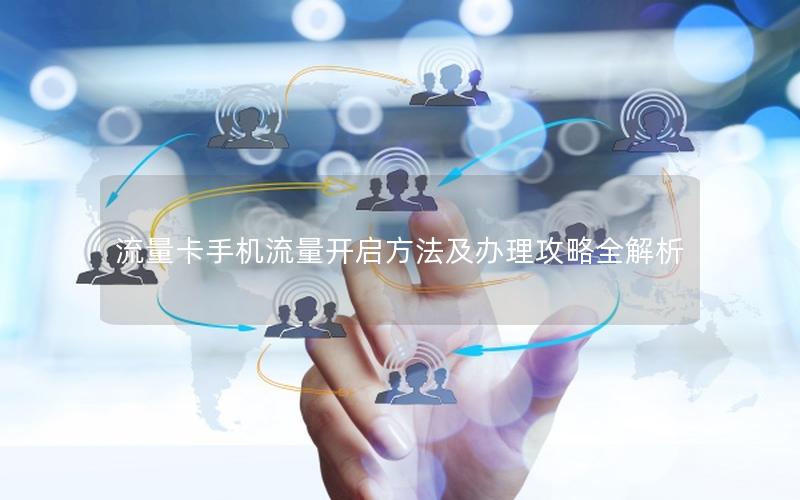 流量卡手机流量开启方法及办理攻略全解析