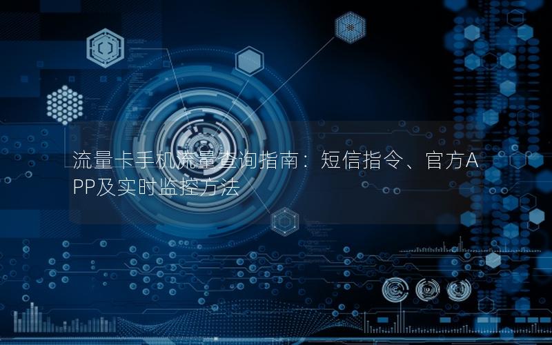 流量卡手机流量查询指南：短信指令、官方APP及实时监控方法