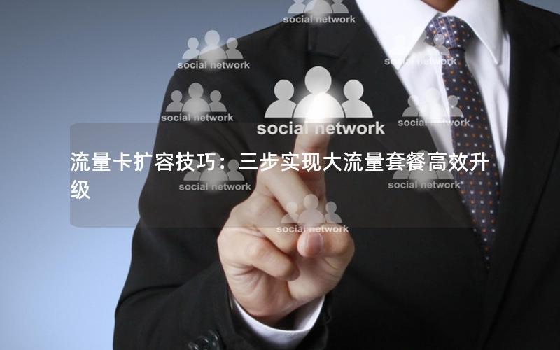 流量卡扩容技巧：三步实现大流量套餐高效升级