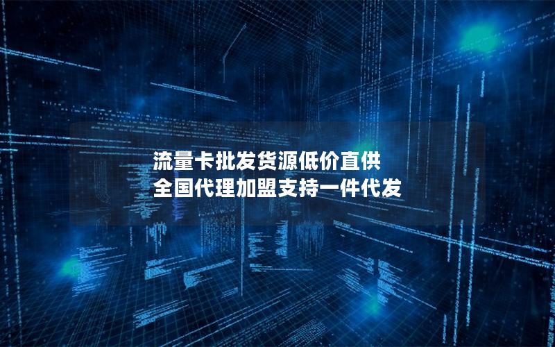 流量卡批发货源低价直供 全国代理加盟支持一件代发