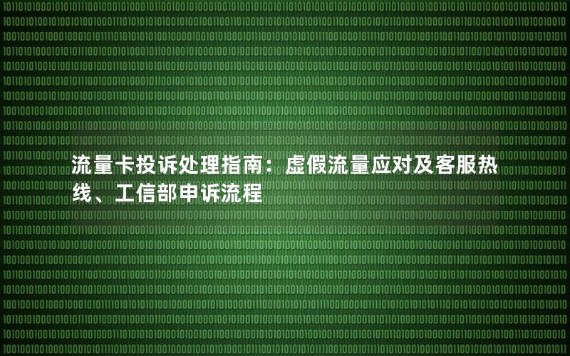 流量卡投诉处理指南：虚假流量应对及客服热线、工信部申诉流程
