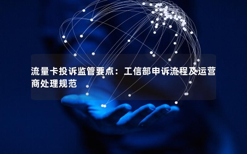 流量卡投诉监管要点：工信部申诉流程及运营商处理规范