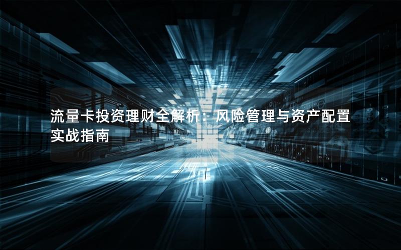 流量卡投资理财全解析：风险管理与资产配置实战指南