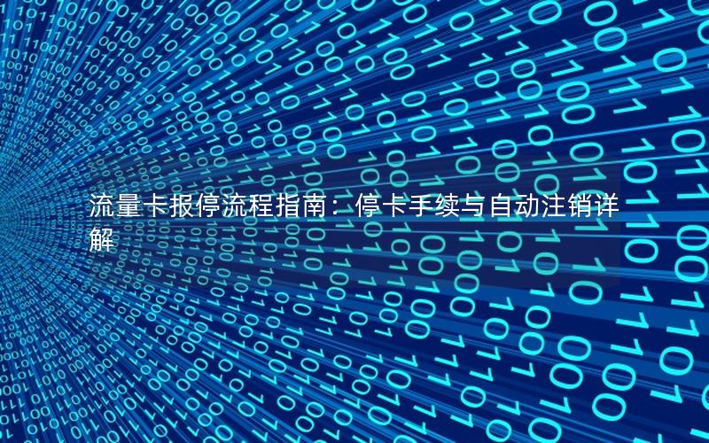 流量卡报停流程指南：停卡手续与自动注销详解