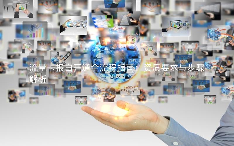 流量卡报白开通全流程指南：资质要求与步骤解析