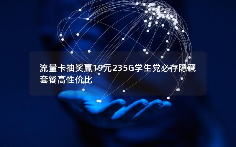 流量卡抽奖赢19元235G学生党必存隐藏套餐高性价比