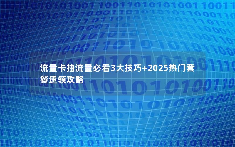 流量卡抽流量必看3大技巧+2025热门套餐速领攻略