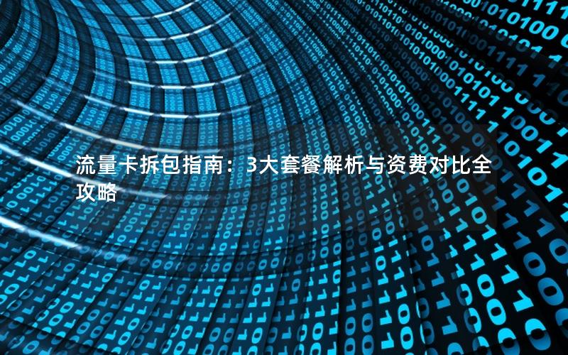 流量卡拆包指南：3大套餐解析与资费对比全攻略