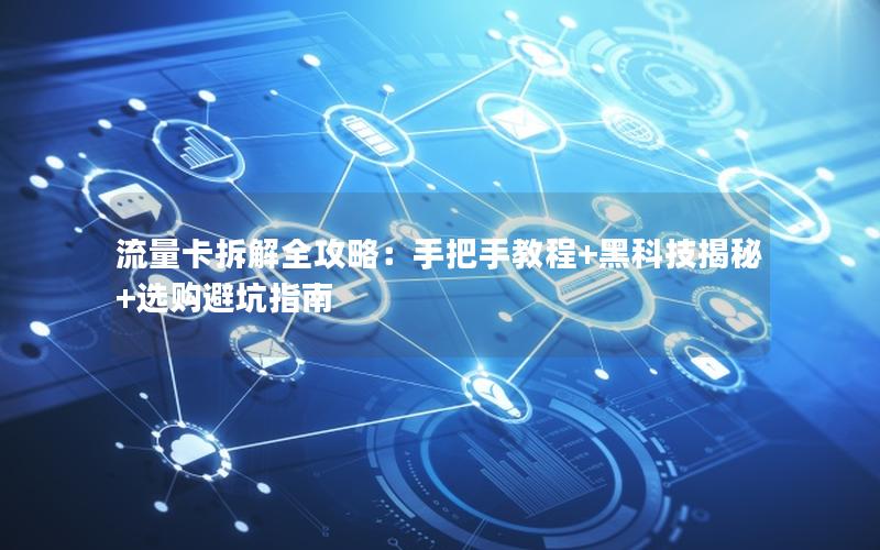 流量卡拆解全攻略：手把手教程+黑科技揭秘+选购避坑指南