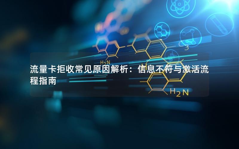 流量卡拒收常见原因解析：信息不符与激活流程指南