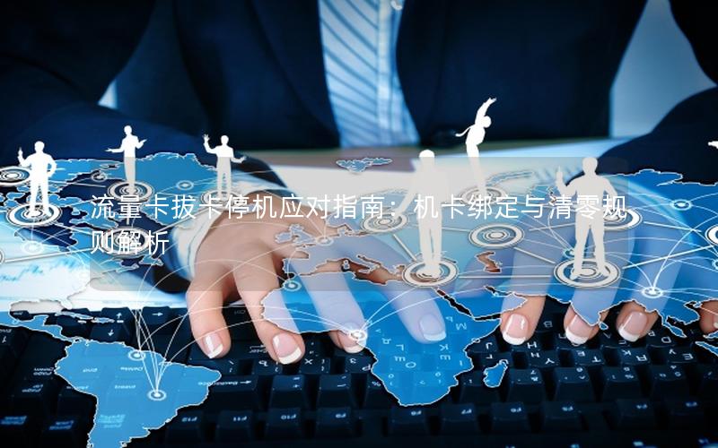 流量卡拔卡停机应对指南：机卡绑定与清零规则解析