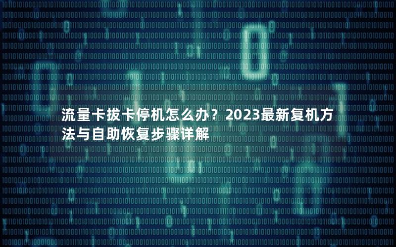 流量卡拔卡停机怎么办？2023最新复机方法与自助恢复步骤详解
