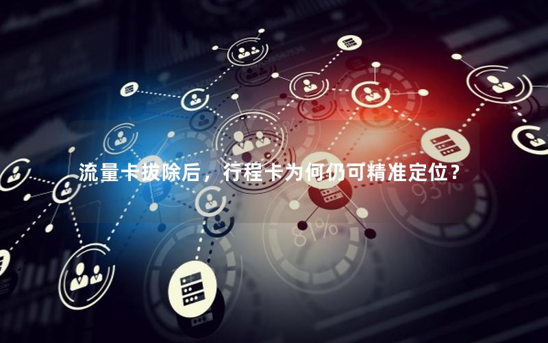 流量卡拔除后，行程卡为何仍可精准定位？