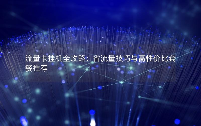 流量卡挂机全攻略：省流量技巧与高性价比套餐推荐
