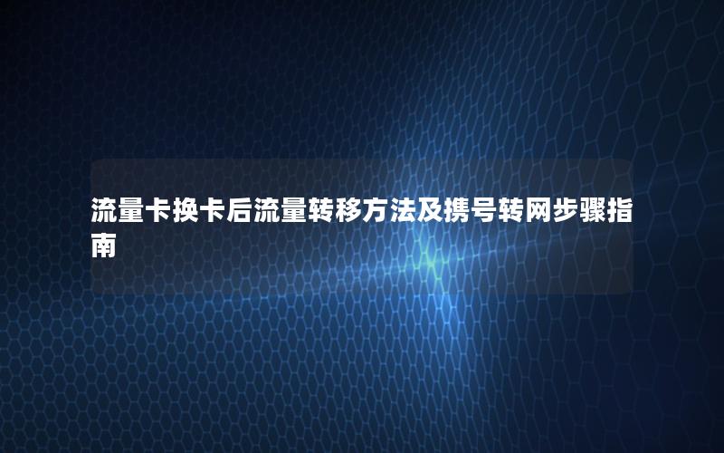 流量卡换卡后流量转移方法及携号转网步骤指南