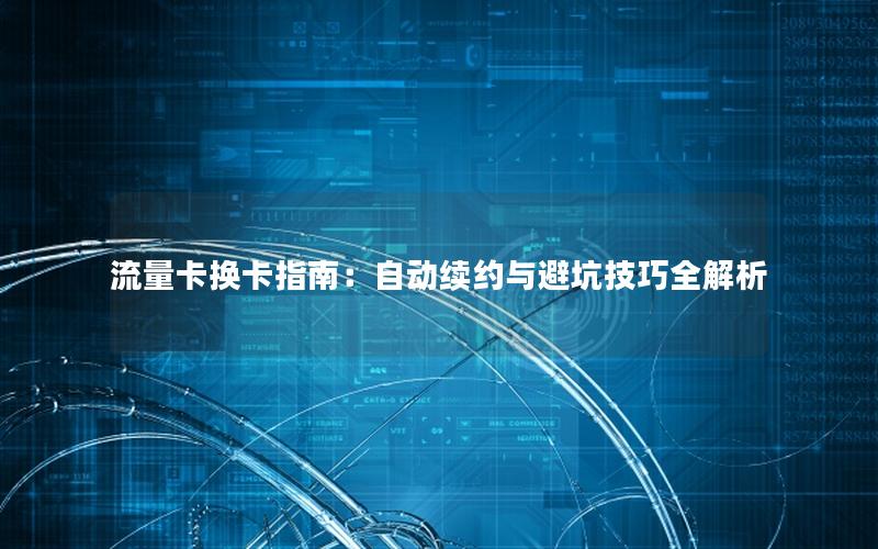 流量卡换卡指南：自动续约与避坑技巧全解析