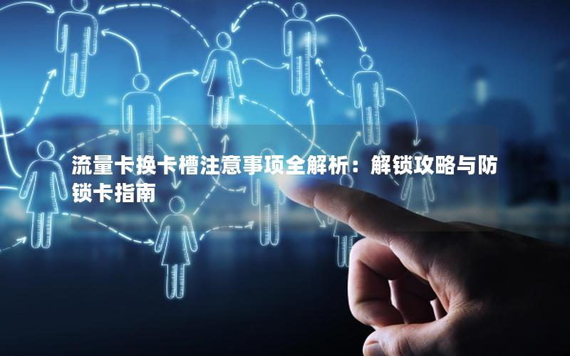 流量卡换卡槽注意事项全解析：解锁攻略与防锁卡指南