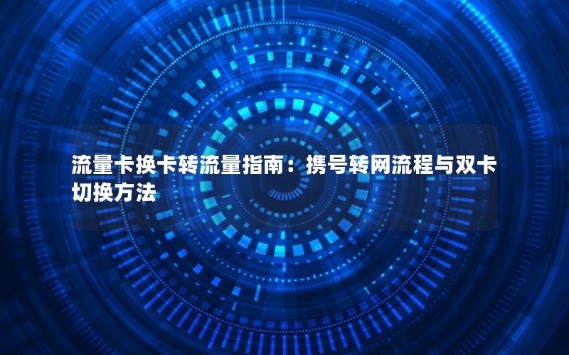 流量卡换卡转流量指南：携号转网流程与双卡切换方法