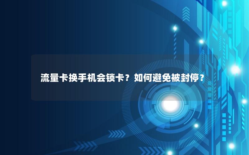 流量卡换手机会锁卡？如何避免被封停？