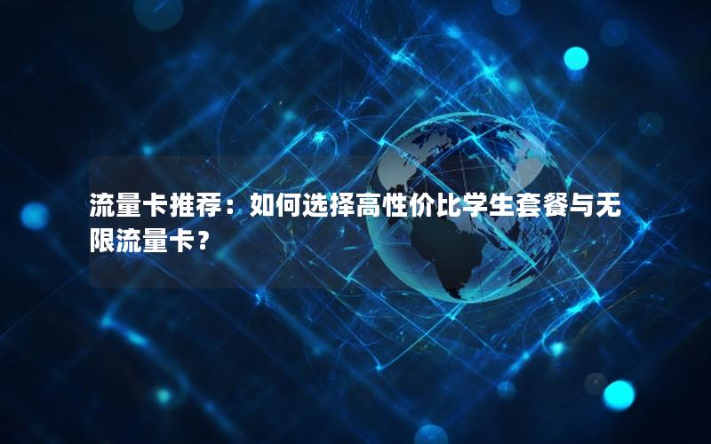 流量卡推荐：如何选择高性价比学生套餐与无限流量卡？
