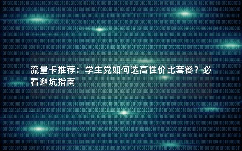 流量卡推荐：学生党如何选高性价比套餐？必看避坑指南