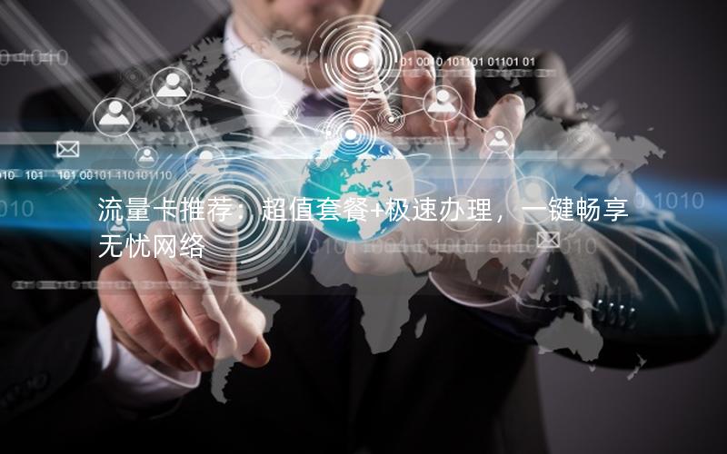 流量卡推荐：超值套餐+极速办理，一键畅享无忧网络