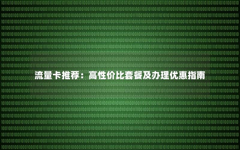 流量卡推荐：高性价比套餐及办理优惠指南