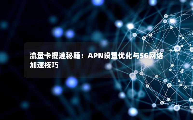 流量卡提速秘籍：APN设置优化与5G网络加速技巧